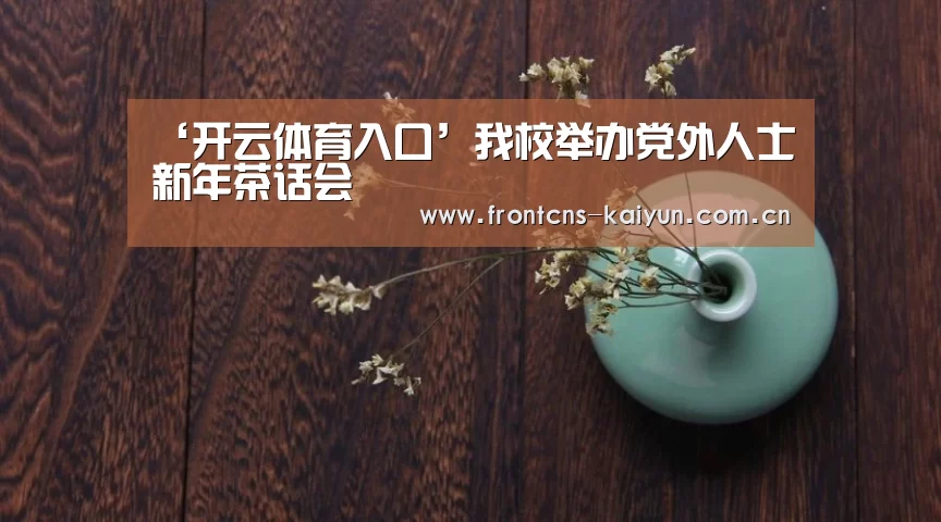 ‘开云体育入口’我校举办党外人士新年茶话会(图3) 开云APP